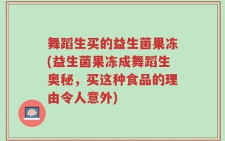 舞蹈生买的益生菌果冻(益生菌果冻成舞蹈生奥秘，买这种食品的理由令人意外)