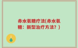 赤水氨糖疗法(赤水氨糖：新型治疗方法？)