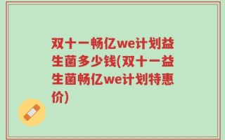 双十一畅亿we计划益生菌多少钱(双十一益生菌畅亿we计划特惠价)