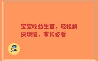 宝宝吃益生菌，轻松解决烦恼，家长必看