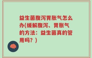 益生菌腹泻胃胀气怎么办(缓解腹泻、胃胀气的方法：益生菌真的管用吗？)