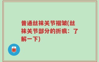 普通丝袜关节褶皱(丝袜关节部分的折痕：了解一下)