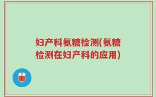 妇产科氨糖检测(氨糖检测在妇产科的应用)