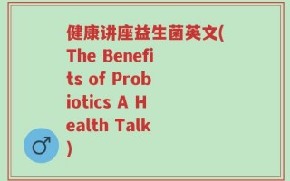 健康讲座益生菌英文(The Benefits of Probiotics A Health Talk)