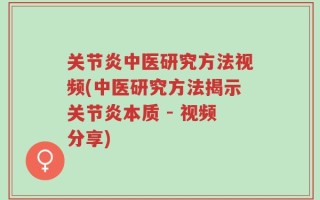 关节炎中医研究方法视频(中医研究方法揭示关节炎本质 - 视频分享)