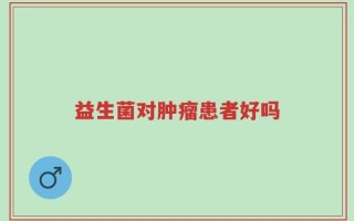 益生菌对肿瘤患者好吗