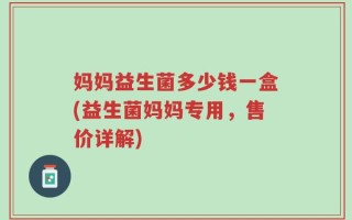 妈妈益生菌多少钱一盒(益生菌妈妈专用，售价详解)