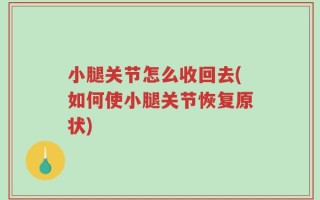 小腿关节怎么收回去(如何使小腿关节恢复原状)