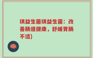 琪益生菌琪益生菌：改善肠道健康，舒缓胃肠不适)