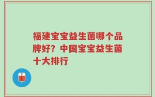 福建宝宝益生菌哪个品牌好？中国宝宝益生菌十大排行