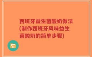 西班牙益生菌酸奶做法(制作西班牙风味益生菌酸奶的简单步骤)