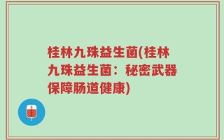 桂林九珠益生菌(桂林九珠益生菌：秘密武器保障肠道健康)