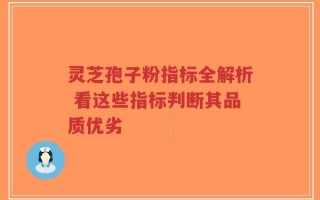 灵芝孢子粉指标全解析 看这些指标判断其品质优劣