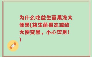 为什么吃益生菌果冻大便黑(益生菌果冻或致大便变黑，小心饮用！)