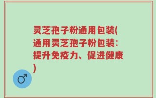 灵芝孢子粉通用包装(通用灵芝孢子粉包装：提升免疫力、促进健康)