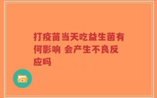 打疫苗当天吃益生菌有何影响 会产生不良反应吗