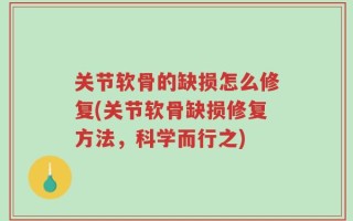 关节软骨的缺损怎么修复(关节软骨缺损修复方法，科学而行之)
