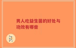 男人吃益生菌的好处与功效有哪些
