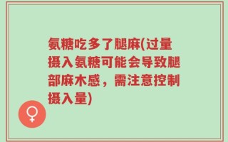 氨糖吃多了腿麻(过量摄入氨糖可能会导致腿部麻木感，需注意控制摄入量)