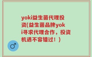 yoki益生菌代理投资(益生菌品牌yoki寻求代理合作，投资机遇不容错过！)