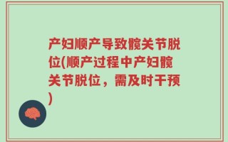 产妇顺产导致髋关节脱位(顺产过程中产妇髋关节脱位，需及时干预)