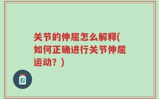 关节的伸屈怎么解释(如何正确进行关节伸屈运动？)