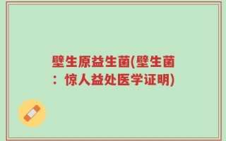 壁生原益生菌(壁生菌：惊人益处医学证明)