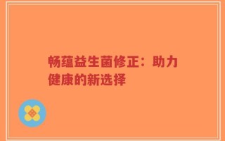 畅蕴益生菌修正：助力健康的新选择