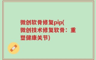 微创软骨修复pip(微创技术修复软骨：重塑健康关节)