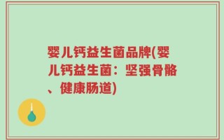 婴儿钙益生菌品牌(婴儿钙益生菌：坚强骨骼、健康肠道)