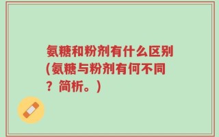 氨糖和粉剂有什么区别(氨糖与粉剂有何不同？简析。)