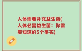 人体需要补充益生菌(人体必需益生菌：你需要知道的5个事实)