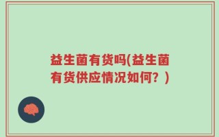 益生菌有货吗(益生菌有货供应情况如何？)