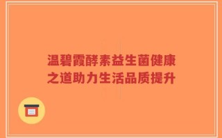 温碧霞酵素益生菌健康之道助力生活品质提升