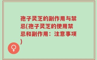 孢子灵芝的副作用与禁忌(孢子灵芝的使用禁忌和副作用：注意事项)
