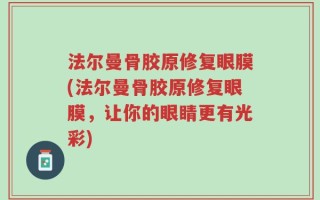 法尔曼骨胶原修复眼膜(法尔曼骨胶原修复眼膜，让你的眼睛更有光彩)