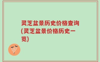 灵芝盆景历史价格查询(灵芝盆景价格历史一览)