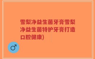 雪梨净益生菌牙膏雪梨净益生菌特护牙膏打造口腔健康)
