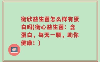 衡欣益生菌怎么样有蛋白吗(衡心益生菌：含蛋白，每天一颗，助你健康！)
