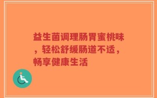 益生菌调理肠胃蜜桃味，轻松舒缓肠道不适，畅享健康生活