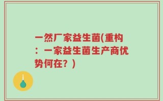 一然厂家益生菌(重构：一家益生菌生产商优势何在？)