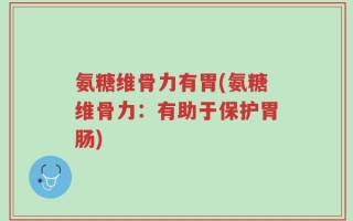 氨糖维骨力有胃(氨糖维骨力：有助于保护胃肠)