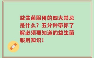 益生菌服用的四大禁忌是什么？五分钟带你了解必须要知道的益生菌服用知识！