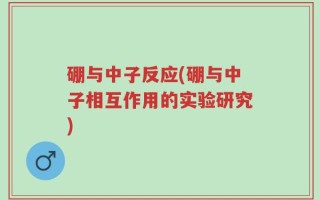 硼与中子反应(硼与中子相互作用的实验研究)