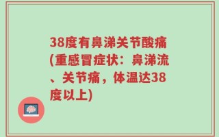 38度有鼻涕关节酸痛(重感冒症状：鼻涕流、关节痛，体温达38度以上)