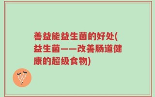 善益能益生菌的好处(益生菌——改善肠道健康的超级食物)