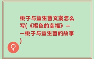 桃子与益生菌文案怎么写(《褐色的幸福》——桃子与益生菌的故事)