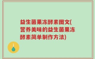 益生菌果冻酵素图文(营养美味的益生菌果冻酵素简单制作方法)