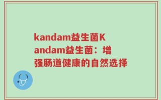 kandam益生菌Kandam益生菌：增强肠道健康的自然选择