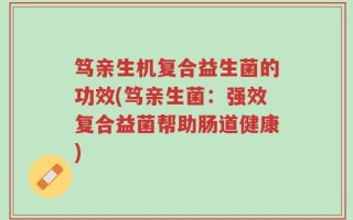 笃亲生机复合益生菌的功效(笃亲生菌：强效复合益菌帮助肠道健康)
